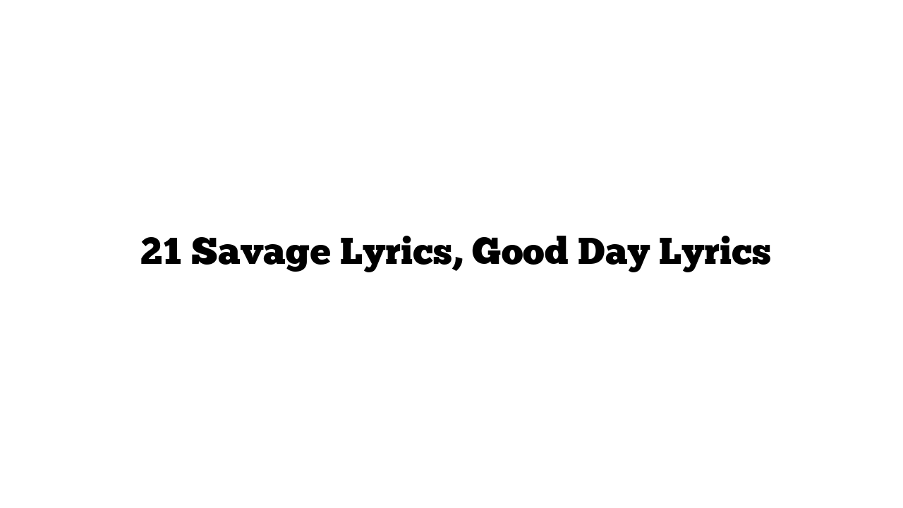  21 Savage Lyrics, Good Day Lyrics